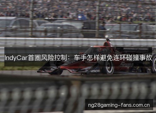 IndyCar首圈风险控制：车手怎样避免连环碰撞事故